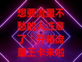 想要流量不愁的人注意了！开箱流量王卡来啦