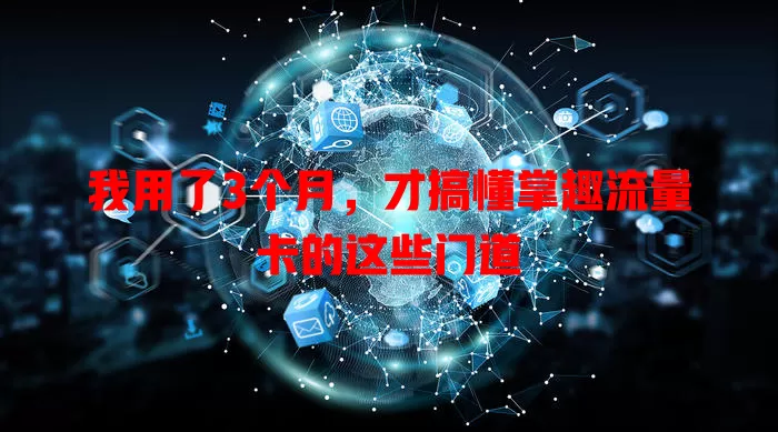 我用了3个月，才搞懂掌趣流量卡的这些门道