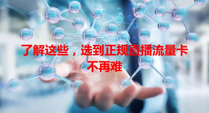了解这些，选到正规直播流量卡不再难