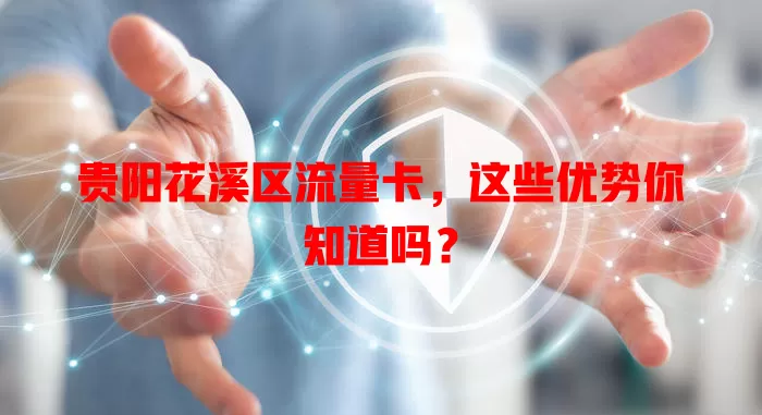 贵阳花溪区流量卡，这些优势你知道吗？