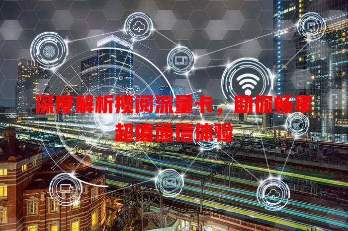 深度解析揽阅流量卡，助你畅享超值通信体验