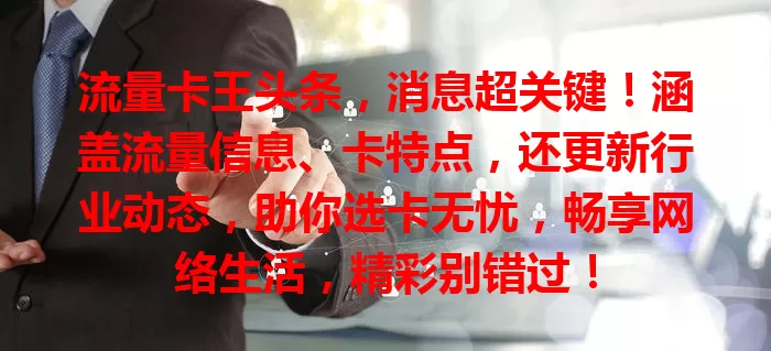 流量卡王头条，消息超关键！涵盖流量信息、卡特点，还更新行业动态，助你选卡无忧，畅享网络生活，精彩别错过！