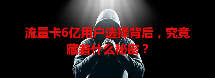 流量卡6亿用户选择背后，究竟藏着什么秘密？