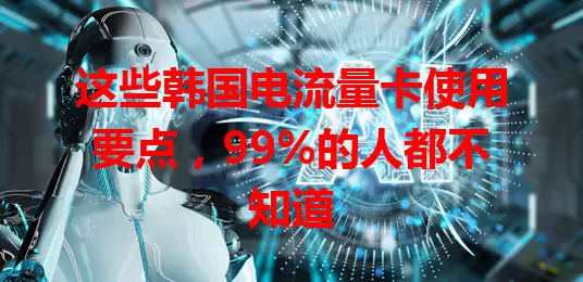 这些韩国电流量卡使用要点，99%的人都不知道