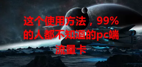 这个使用方法，99%的人都不知道的pc端流量卡