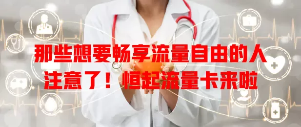那些想要畅享流量自由的人注意了！恒起流量卡来啦