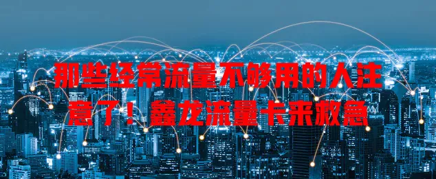 那些经常流量不够用的人注意了！鑫龙流量卡来救急