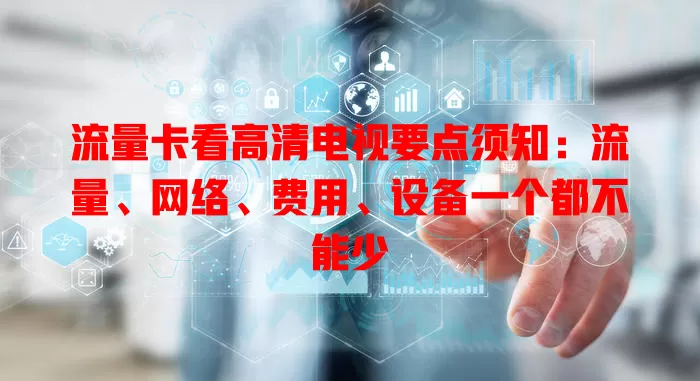 流量卡看高清电视要点须知：流量、网络、费用、设备一个都不能少