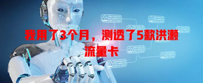 我用了3个月，测透了5款洪濑流量卡