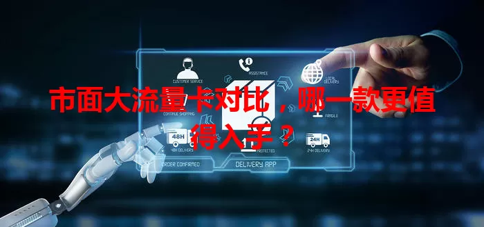 市面大流量卡对比，哪一款更值得入手？