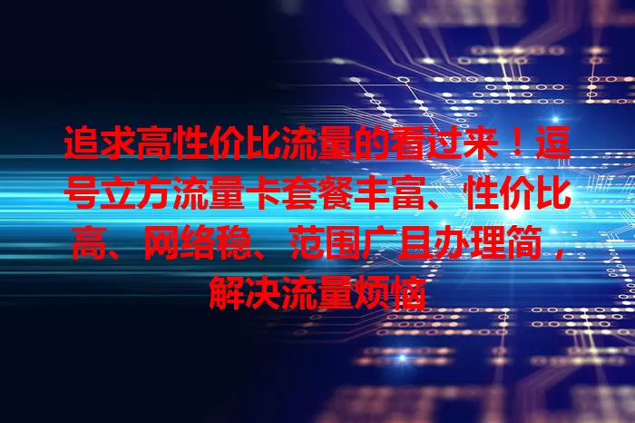 追求高性价比流量的看过来！逗号立方流量卡套餐丰富、性价比高、网络稳、范围广且办理简，解决流量烦恼