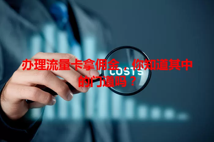 办理流量卡拿佣金，你知道其中的门道吗？