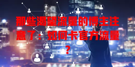 那些渴望流量的博主注意了：如何卡官方流量？