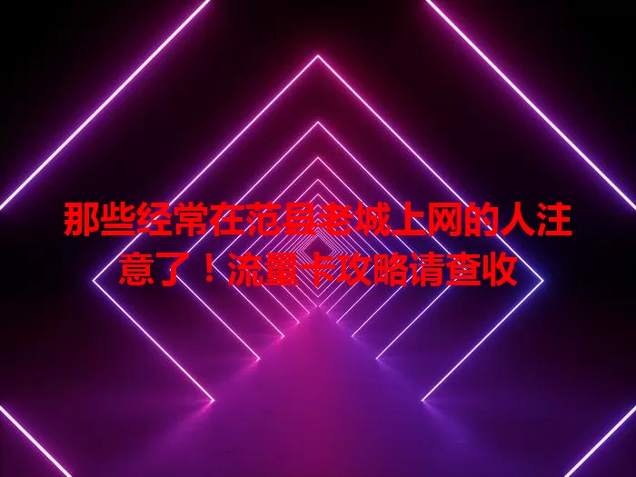 那些经常在范县老城上网的人注意了！流量卡攻略请查收