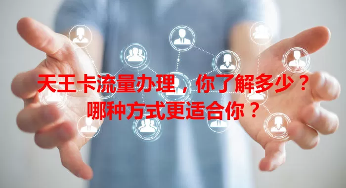 天王卡流量办理，你了解多少？哪种方式更适合你？