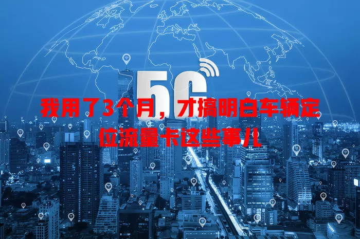 我用了3个月，才搞明白车辆定位流量卡这些事儿
