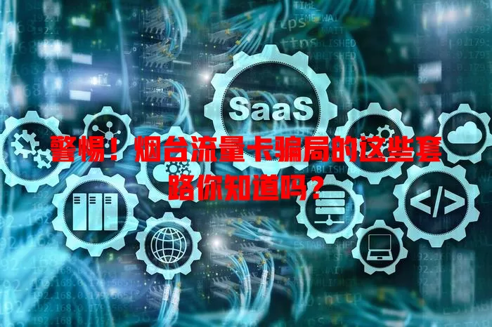 警惕！烟台流量卡骗局的这些套路你知道吗？