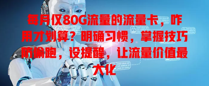 每月仅80G流量的流量卡，咋用才划算？明确习惯，掌握技巧防偷跑，设提醒，让流量价值最大化