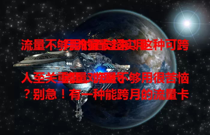流量不够用的看过来！这种可跨月流量卡超实用

流量对现代人至关重要，流量不够用很苦恼？别急！有一种能跨月的流量卡，可结转剩余流量，出差旅行、流量需求波动大的都不怕，让你流量自由，从容规划使用，快来试试！
