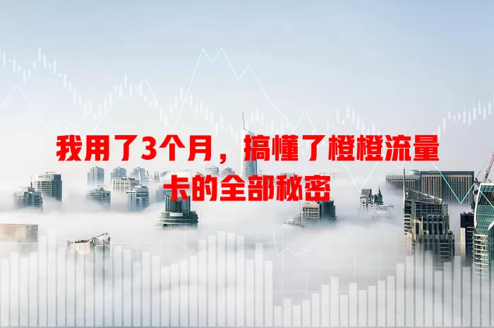 我用了3个月，搞懂了橙橙流量卡的全部秘密