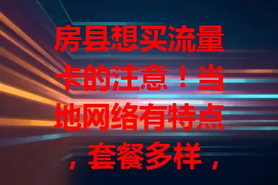 房县想买流量卡的注意！当地网络有特点，套餐多样，买时要对比运营商产品，按自身需求选，才能畅享便捷网络生活