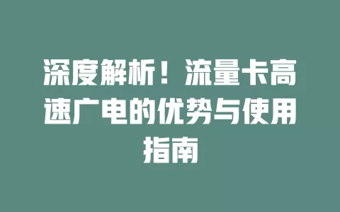 深度解析！流量卡高速广电的优势与使用指南