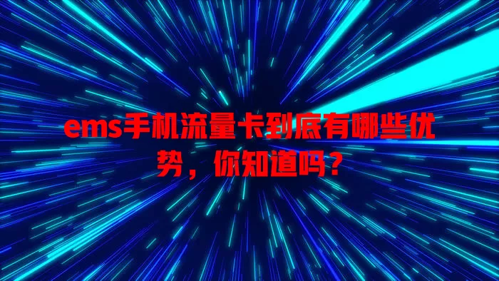ems手机流量卡到底有哪些优势，你知道吗？