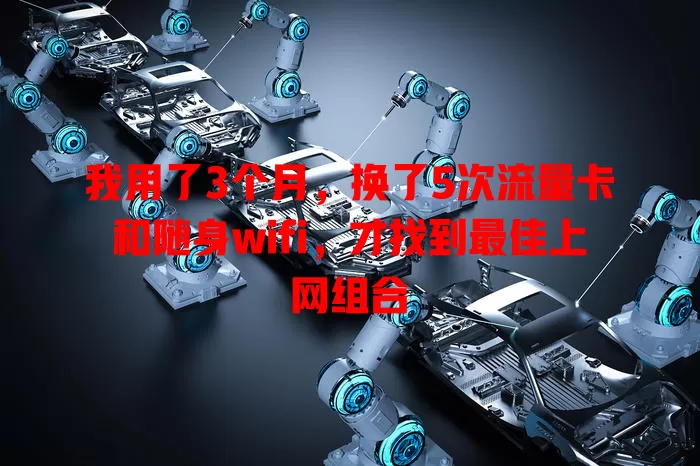 我用了3个月，换了5次流量卡和随身wifi，才找到最佳上网组合