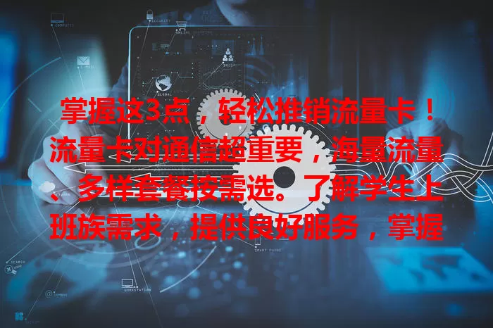 掌握这3点，轻松推销流量卡！流量卡对通信超重要，海量流量、多样套餐按需选。了解学生上班族需求，提供良好服务，掌握这三点就能轻松推销，让用户畅享便捷网络，开启精彩数字生活！