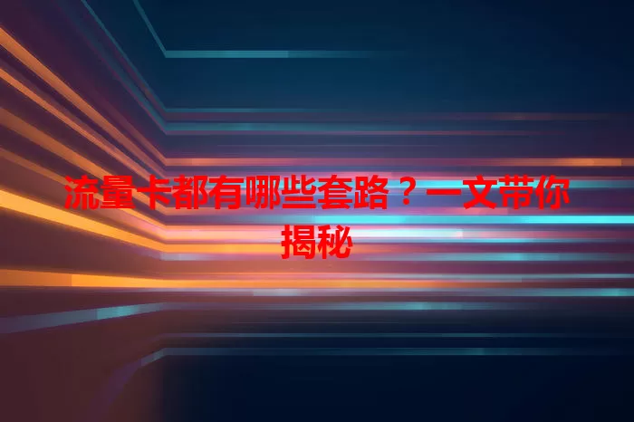 流量卡都有哪些套路？一文带你揭秘