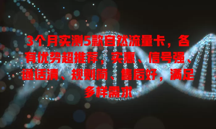 3个月实测5款自然流量卡，各有优势超推荐，实惠、信号强、通话清、规则简、售后好，满足多样需求