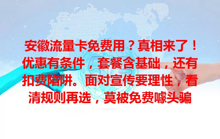 安徽流量卡免费用？真相来了！优惠有条件，套餐含基础，还有扣费陷阱。面对宣传要理性，看清规则再选，莫被免费噱头骗