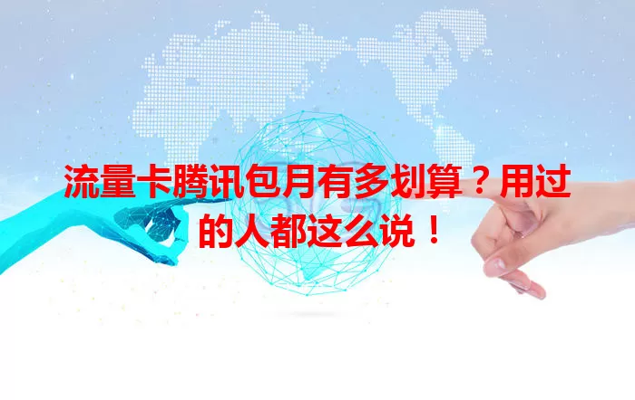 流量卡腾讯包月有多划算？用过的人都这么说！