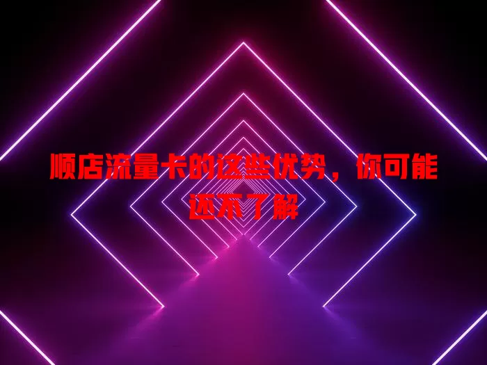 顺店流量卡的这些优势，你可能还不了解