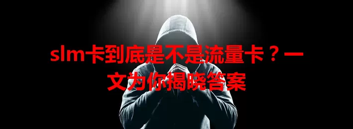 slm卡到底是不是流量卡？一文为你揭晓答案
