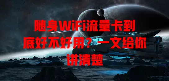 随身WiFi流量卡到底好不好用？一文给你讲清楚
