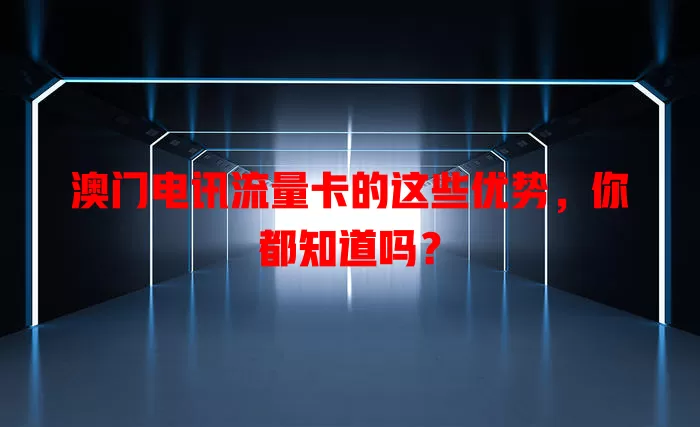 澳门电讯流量卡的这些优势，你都知道吗？