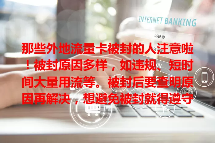那些外地流量卡被封的人注意啦！被封原因多样，如违规、短时间大量用流等。被封后要查明原因再解决，想避免被封就得遵守规定，合理用流、稳定地点，这样才能畅享外地网络便捷生活！