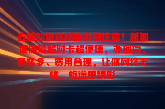 去新加坡短期旅游的注意！新加坡流量临时卡超便捷，办理简、套餐多、费用合理，让你网络无忧，旅途更精彩