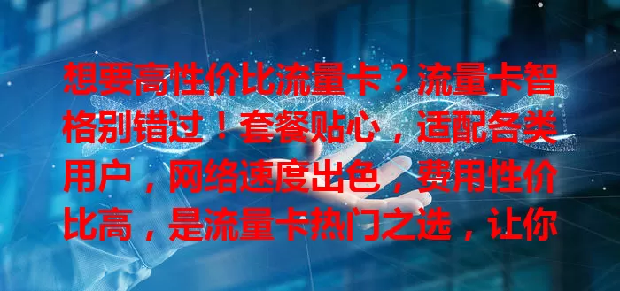 想要高性价比流量卡？流量卡智格别错过！套餐贴心，适配各类用户，网络速度出色，费用性价比高，是流量卡热门之选，让你畅享数字世界！