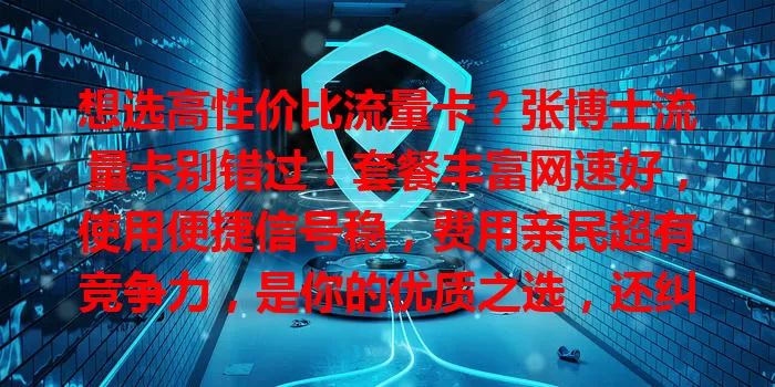 想选高性价比流量卡？张博士流量卡别错过！套餐丰富网速好，使用便捷信号稳，费用亲民超有竞争力，是你的优质之选，还纠结啥？快来试试！