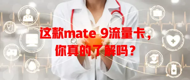 这款mate 9流量卡，你真的了解吗？