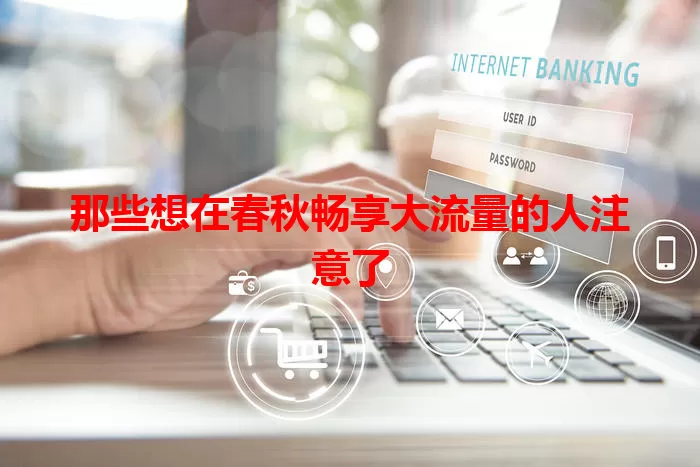 那些想在春秋畅享大流量的人注意了