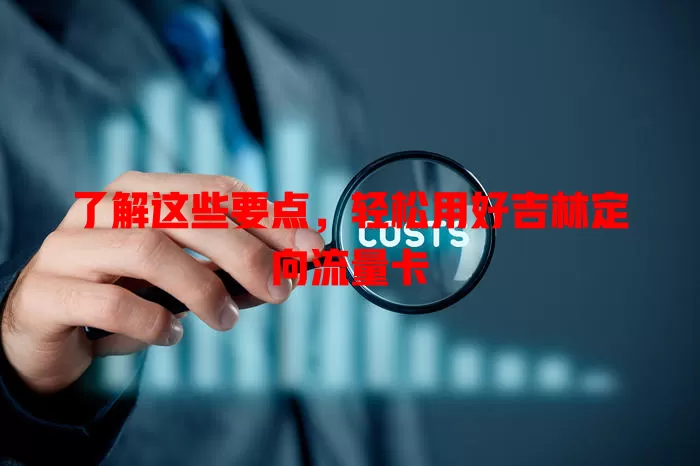 了解这些要点，轻松用好吉林定向流量卡