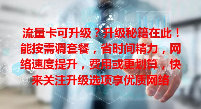 流量卡可升级？升级秘籍在此！能按需调套餐，省时间精力，网络速度提升，费用或更划算，快来关注升级选项享优质网络