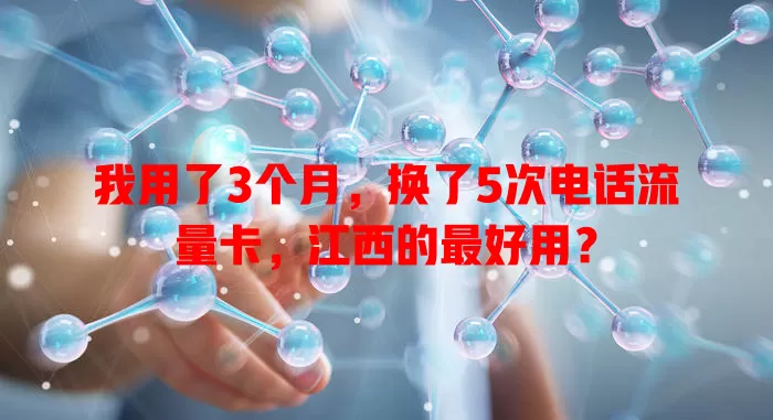 我用了3个月，换了5次电话流量卡，江西的最好用？
