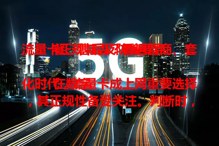 流量卡正规与否？看运营商、套餐、售后及防骗要点

在数字化时代，流量卡成上网重要选择，其正规性备受关注。判断时，先看运营商，三大运营商的较可靠；再瞧套餐是否清晰合理，谨防陷阱；还要了解售后保障。此外，小心非法“无限流量卡”，购买时多参考评价，谨慎选，享稳定网络。
