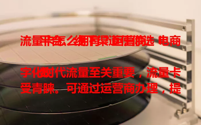 流量卡怎么拥有？运营商、电商平台、线下渠道任你选！

数字化时代流量至关重要，流量卡受青睐。可通过运营商办理，提供信息实名后邮寄到家；电商平台方便快捷，能选性价比高的套餐；线下渠道当场拿卡即用。拥有后留意套餐并保管好卡，选适合方式畅享网络