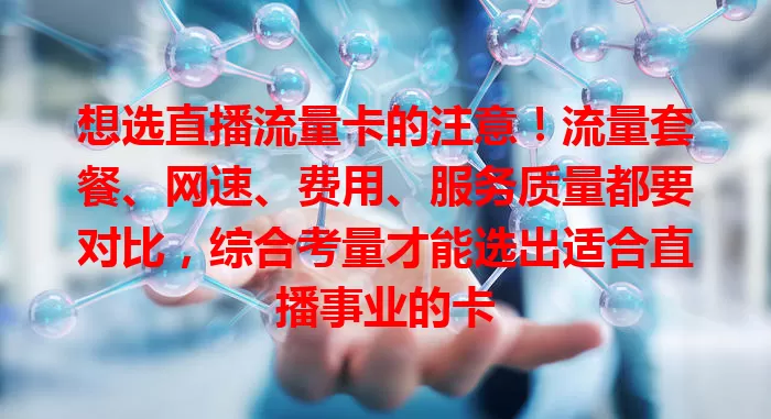 想选直播流量卡的注意！流量套餐、网速、费用、服务质量都要对比，综合考量才能选出适合直播事业的卡