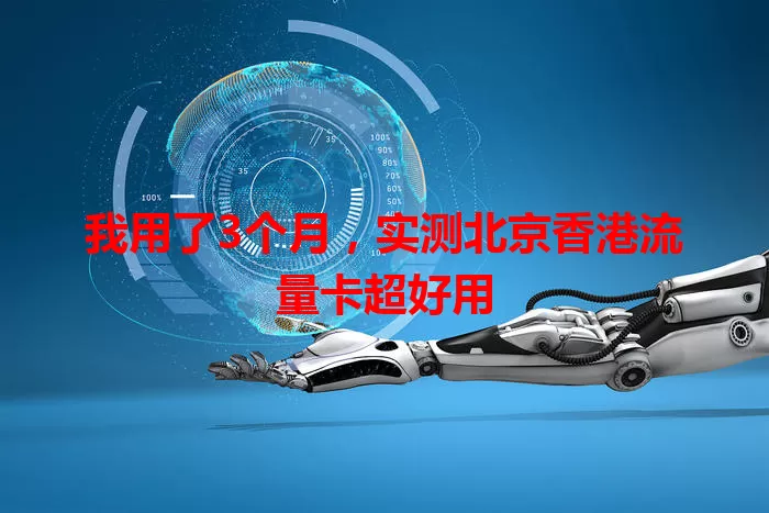 我用了3个月，实测北京香港流量卡超好用